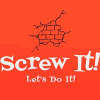 SCREW IT!